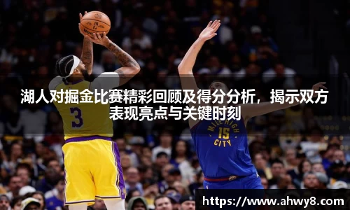 beat365湖人对掘金比赛精彩回顾及得分分析，揭示双方表现亮点与关键时刻